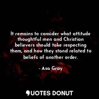 It remains to consider what attitude thoughtful men and Christian believers should take respecting them, and how they stand related to beliefs of another order.