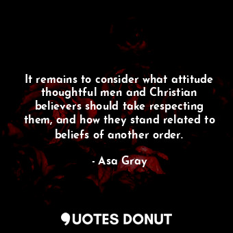  It remains to consider what attitude thoughtful men and Christian believers shou... - Asa Gray - Quotes Donut