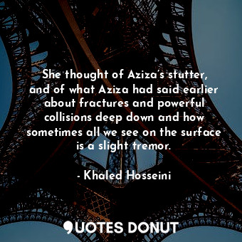  She thought of Aziza’s stutter, and of what Aziza had said earlier about fractur... - Khaled Hosseini - Quotes Donut