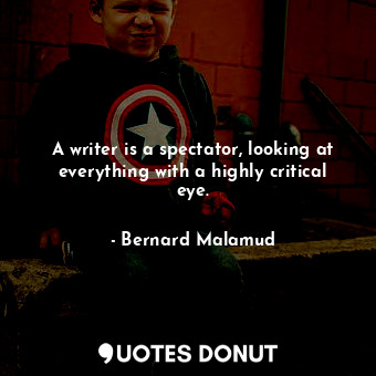  A writer is a spectator, looking at everything with a highly critical eye.... - Bernard Malamud - Quotes Donut