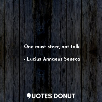  One must steer, not talk.... - Lucius Annaeus Seneca - Quotes Donut