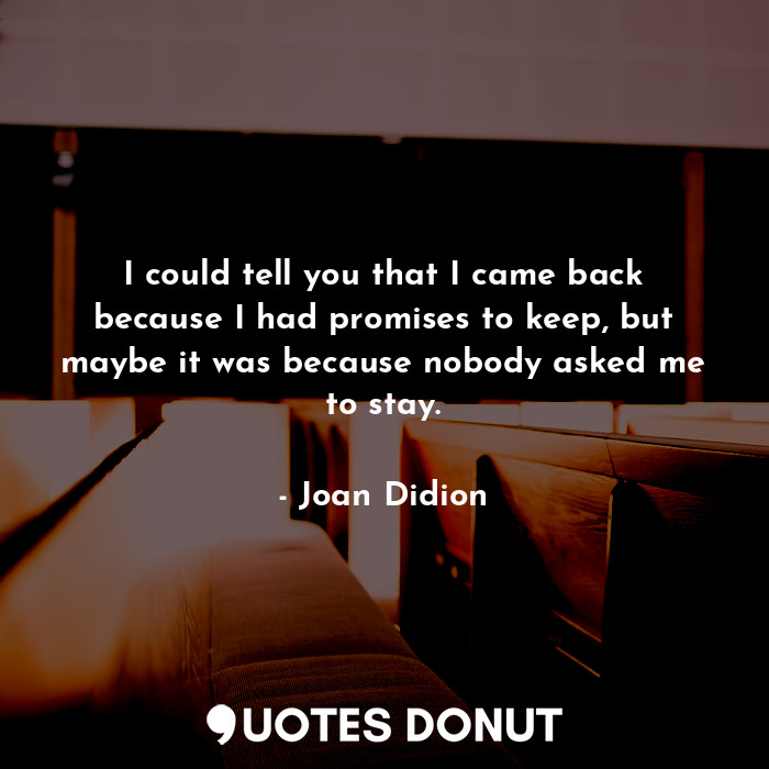  I could tell you that I came back because I had promises to keep, but maybe it w... - Joan Didion - Quotes Donut