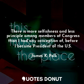  There is more selfishness and less principle among members of Congress than I ha... - James K. Polk - Quotes Donut