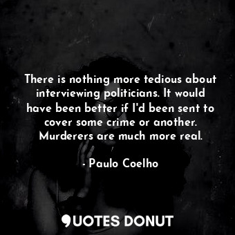  There is nothing more tedious about interviewing politicians. It would have been... - Paulo Coelho - Quotes Donut