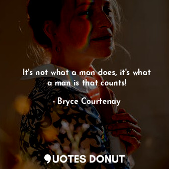  It's not what a man does, it's what a man is that counts!... - Bryce Courtenay - Quotes Donut
