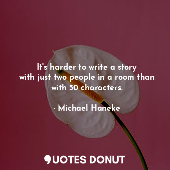 It&#39;s harder to write a story with just two people in a room than with 50 characters.