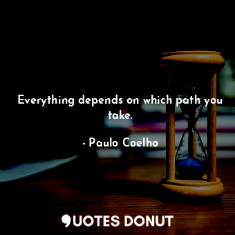 Everything depends on which path you take.