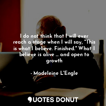  I do not think that I will ever reach a stage when I will say, "This is what I b... - Madeleine L&#039;Engle - Quotes Donut