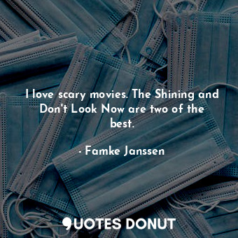 I love scary movies. The Shining and Don&#39;t Look Now are two of the best.... - Famke Janssen - Quotes Donut