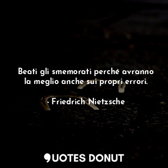  Beati gli smemorati perché avranno la meglio anche sui propri errori.... - Friedrich Nietzsche - Quotes Donut