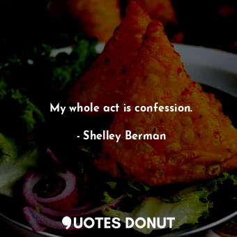  My whole act is confession.... - Shelley Berman - Quotes Donut