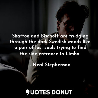  Shaftoe and Bischoff are trudging through the dark Swedish woods like a pair of ... - Neal Stephenson - Quotes Donut