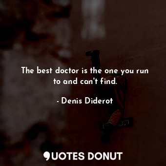  The best doctor is the one you run to and can&#39;t find.... - Denis Diderot - Quotes Donut