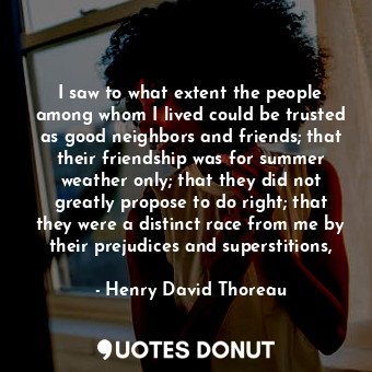  I saw to what extent the people among whom I lived could be trusted as good neig... - Henry David Thoreau - Quotes Donut