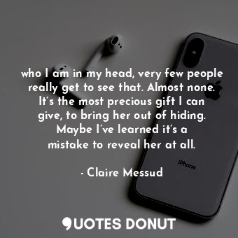  who I am in my head, very few people really get to see that. Almost none. It’s t... - Claire Messud - Quotes Donut