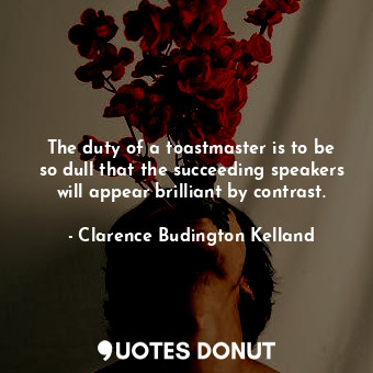  The duty of a toastmaster is to be so dull that the succeeding speakers will app... - Clarence Budington Kelland - Quotes Donut