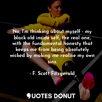  No, I'm thinking about myself - my black old inside self, the real one, with the... - F. Scott Fitzgerald - Quotes Donut
