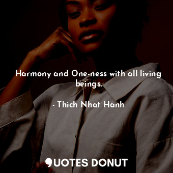  Harmony and One-ness with all living beings.... - Thich Nhat Hanh - Quotes Donut