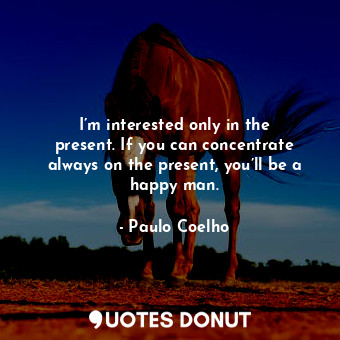  I’m interested only in the present. If you can concentrate always on the present... - Paulo Coelho - Quotes Donut