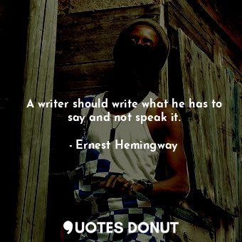  A writer should write what he has to say and not speak it.... - Ernest Hemingway - Quotes Donut