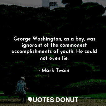  George Washington, as a boy, was ignorant of the commonest accomplishments of yo... - Mark Twain - Quotes Donut