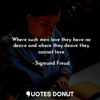 Where such men love they have no desire and where they desire they cannot love