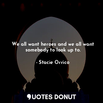  We all want heroes and we all want somebody to look up to.... - Stacie Orrico - Quotes Donut