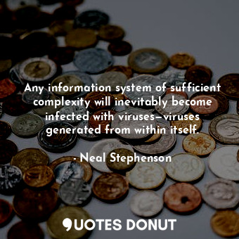  Any information system of sufficient complexity will inevitably become infected ... - Neal Stephenson - Quotes Donut