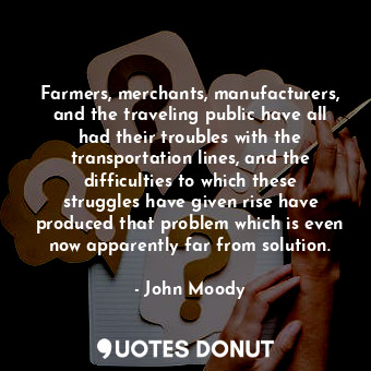 Farmers, merchants, manufacturers, and the traveling public have all had their troubles with the transportation lines, and the difficulties to which these struggles have given rise have produced that problem which is even now apparently far from solution.