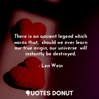  There is an ancient legend which warns that,  should we ever learn our true orig... - Len Wein - Quotes Donut