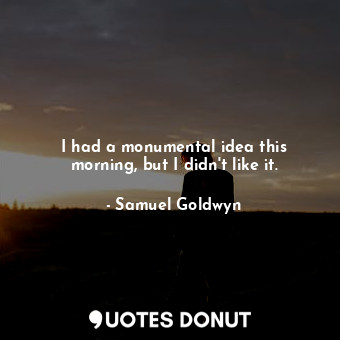  I had a monumental idea this morning, but I didn&#39;t like it.... - Samuel Goldwyn - Quotes Donut