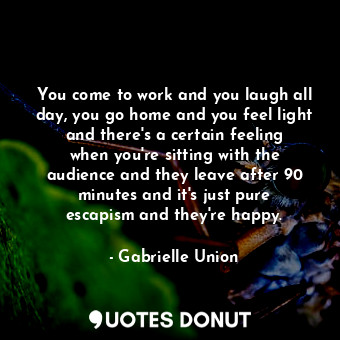  You come to work and you laugh all day, you go home and you feel light and there... - Gabrielle Union - Quotes Donut