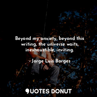  Beyond my anxiety, beyond this writing, the universe waits, inexhaustible, invit... - Jorge Luis Borges - Quotes Donut