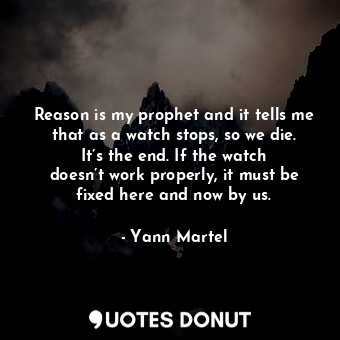  Reason is my prophet and it tells me that as a watch stops, so we die. It’s the ... - Yann Martel - Quotes Donut