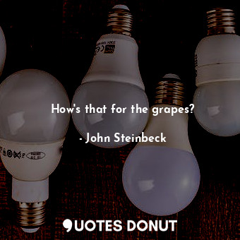  How's that for the grapes?... - John Steinbeck - Quotes Donut