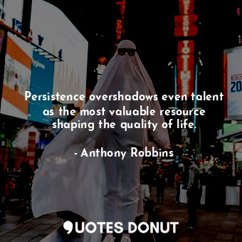 Persistence overshadows even talent as the most valuable resource shaping the quality of life.