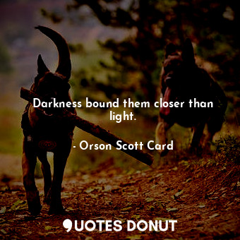 Darkness bound them closer than light.