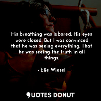  His breathing was labored. His eyes were closed. But I was convinced that he was... - Elie Wiesel - Quotes Donut