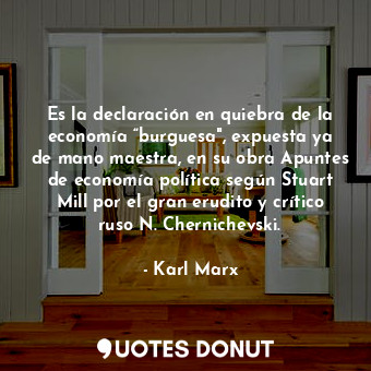 Es la declaración en quiebra de la economía “burguesa", expuesta ya de mano maestra, en su obra Apuntes de economía política según Stuart Mill por el gran erudito y crítico ruso N. Chernichevski.