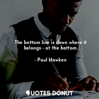  The bottom line is down where it belongs - at the bottom.... - Paul Hawken - Quotes Donut