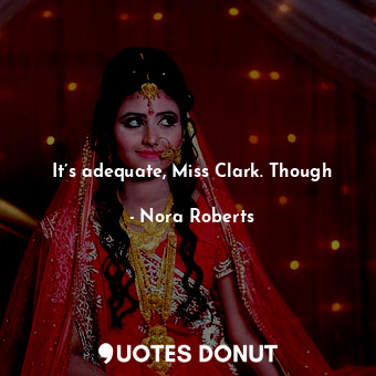  It’s adequate, Miss Clark. Though... - Nora Roberts - Quotes Donut
