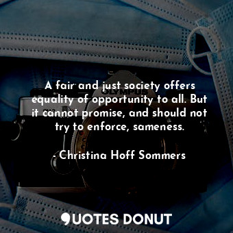  A fair and just society offers equality of opportunity to all. But it cannot pro... - Christina Hoff Sommers - Quotes Donut