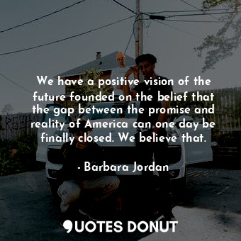  We have a positive vision of the future founded on the belief that the gap betwe... - Barbara Jordan - Quotes Donut
