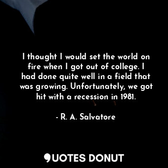 I thought I would set the world on fire when I got out of college. I had done qu... - R. A. Salvatore - Quotes Donut