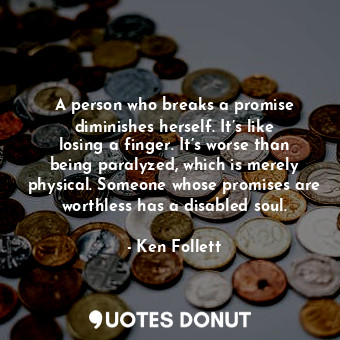  A person who breaks a promise diminishes herself. It’s like losing a finger. It’... - Ken Follett - Quotes Donut