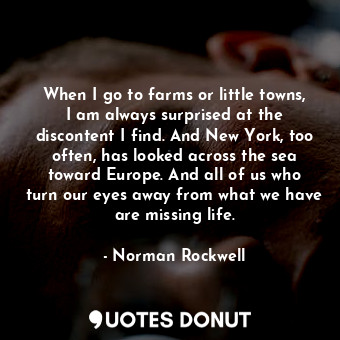  When I go to farms or little towns, I am always surprised at the discontent I fi... - Norman Rockwell - Quotes Donut