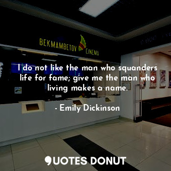  I do not like the man who squanders life for fame; give me the man who living ma... - Emily Dickinson - Quotes Donut