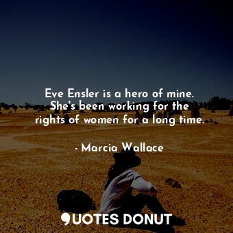 Eve Ensler is a hero of mine. She&#39;s been working for the rights of women for... - Marcia Wallace - Quotes Donut