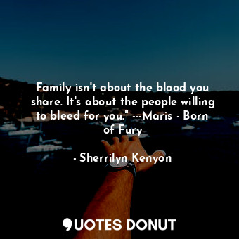  Family isn't about the blood you share. It's about the people willing to bleed f... - Sherrilyn Kenyon - Quotes Donut