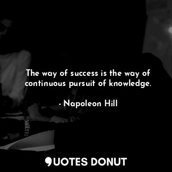 The way of success is the way of continuous pursuit of knowledge.